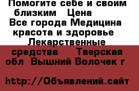 Помогите себе и своим близким › Цена ­ 300 - Все города Медицина, красота и здоровье » Лекарственные средства   . Тверская обл.,Вышний Волочек г.